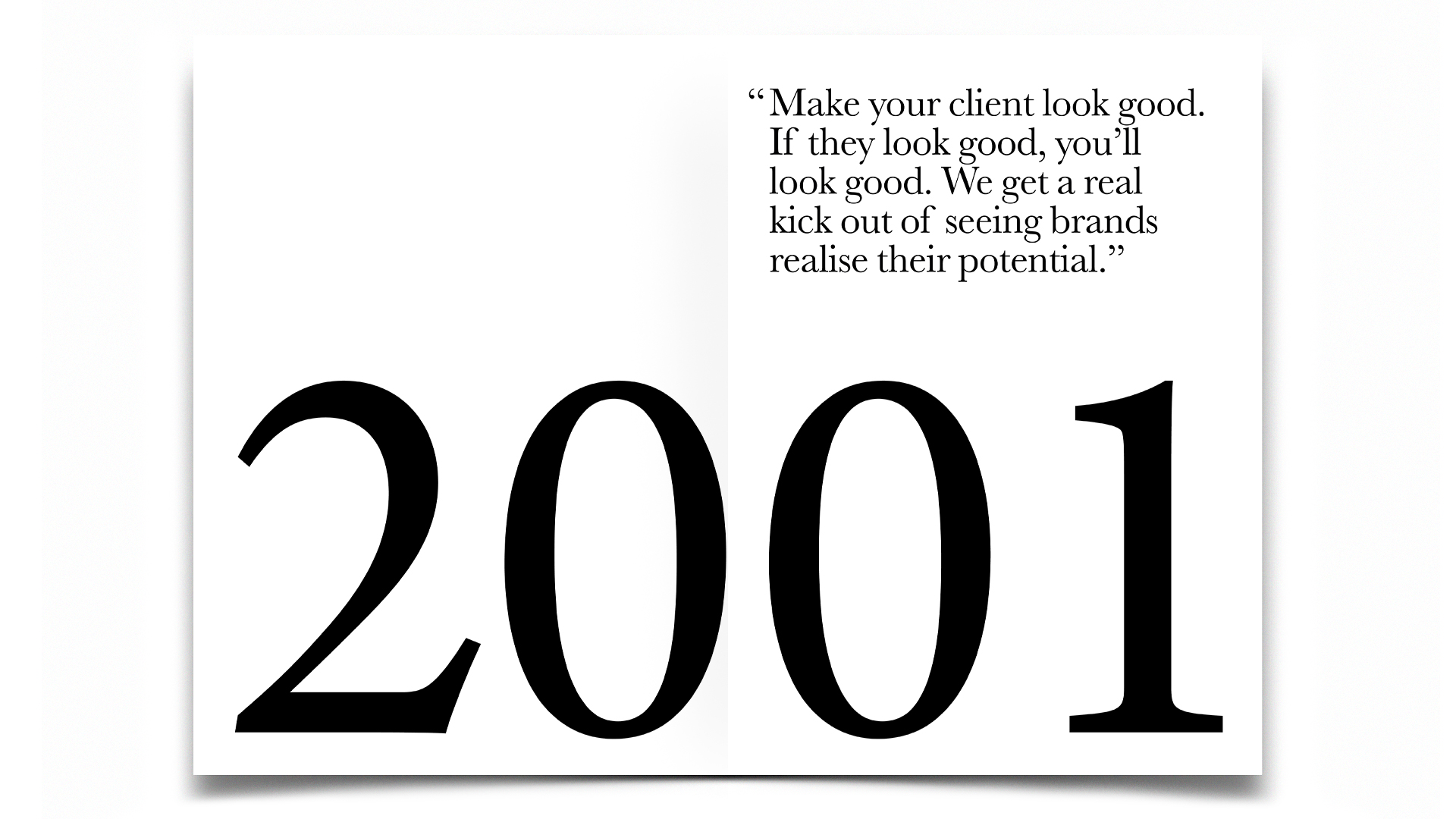 R Design, Inspired Common Sense, 2001. Make your client look good. If they look good, you’ll look good. We get a real kick out of seeing brands realise their potential.