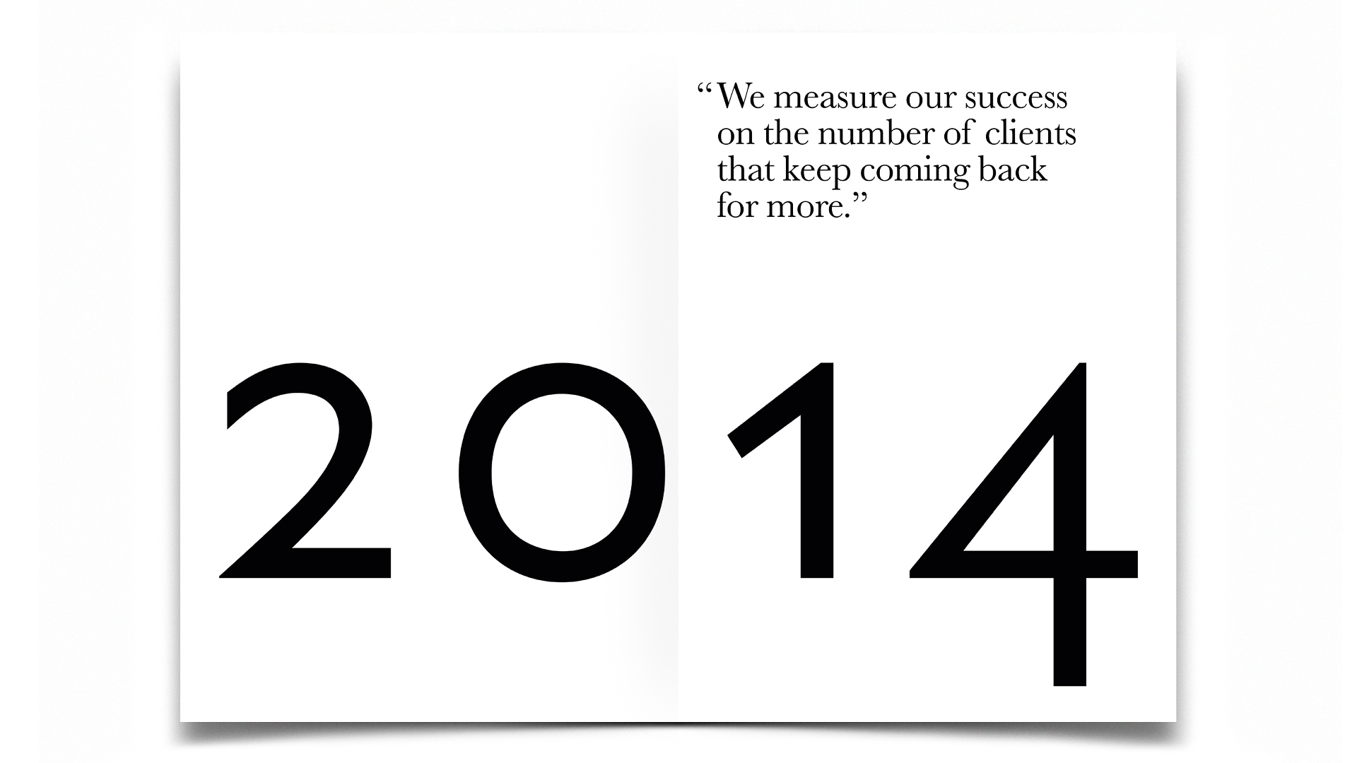 2014, :We measure our success on the number of clients that keep coming back for more.